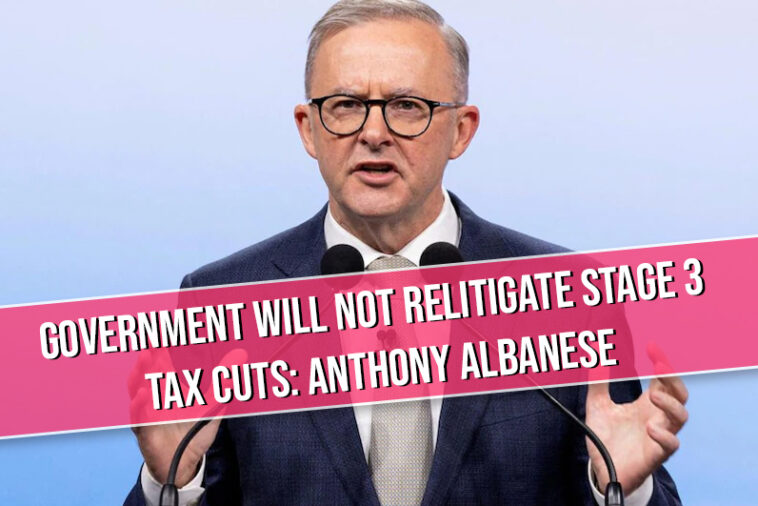 Government will not relitigate stage 3 tax cuts Anthony Albanese