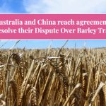 Australia and China Reach Agreement To Resolve their Dispute Over Barley Trade